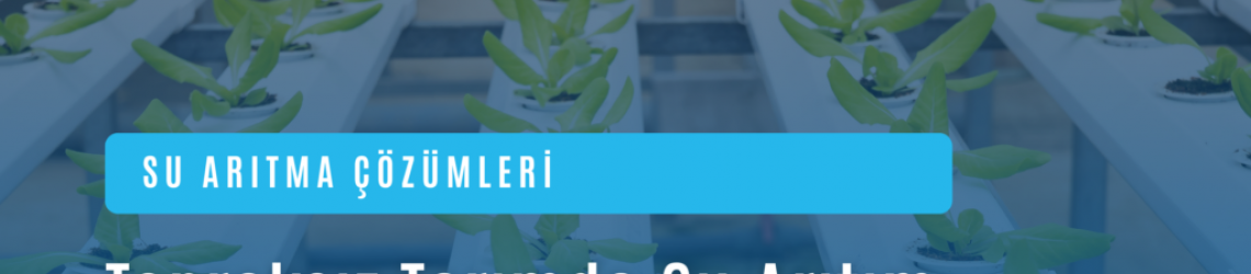 Topraksız Tarımda Su Arıtım Sistemleri ve Saka Arıtım’ın Çözümleri